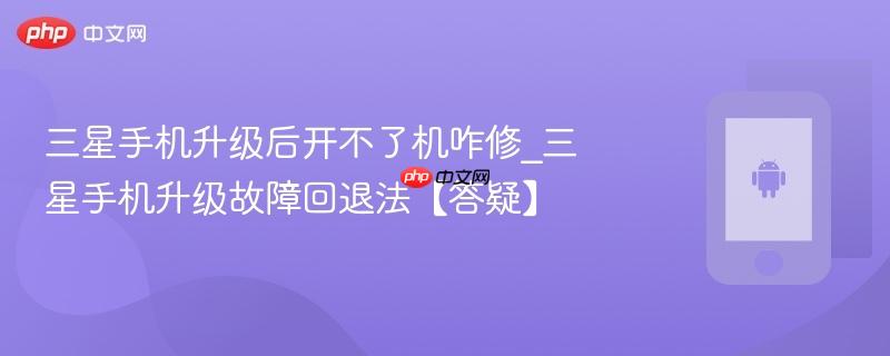 三星手机升级后开不了机咋修_三星手机升级故障回退法【答疑】