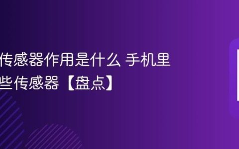 手机各传感器作用是什么 手机里都有哪些传感器【盘点】