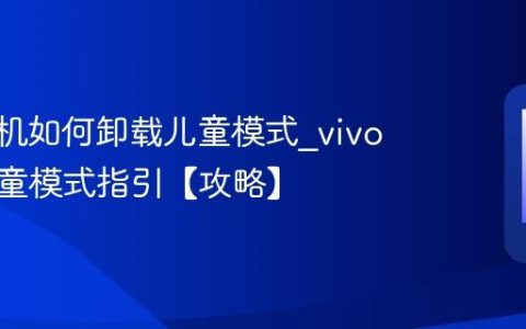 vivo手机如何卸载儿童模式?vivo卸载儿童模式指引【攻略】
