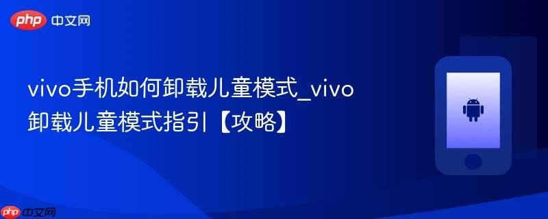 vivo手机如何卸载儿童模式_vivo卸载儿童模式指引【攻略】