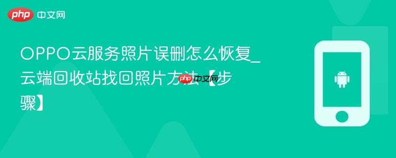 oppo云服务照片误删怎么恢复_云端回收站找回照片方法【步骤】