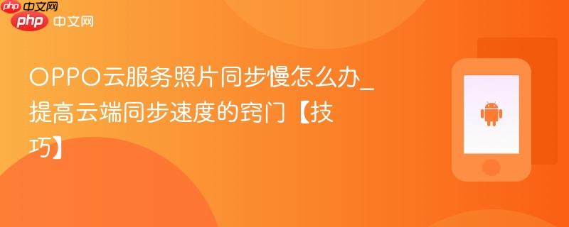 oppo云服务照片同步慢怎么办_提高云端同步速度的窍门【技巧】