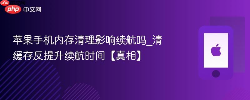 苹果手机内存清理影响续航吗_清缓存反提升续航时间【真相】