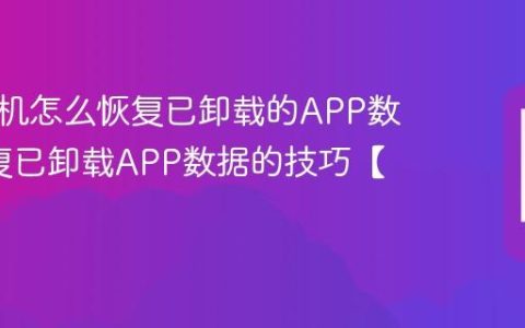 三星手机怎么恢复已卸载的APP数据?恢复已卸载APP数据的技巧【解答】