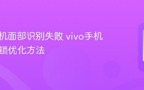vivo手机面部识别失败 vivo手机人脸解锁优化方法