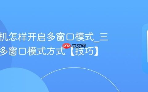 三星手机怎样开启多窗口模式?三星开启多窗口模式方式【技巧】