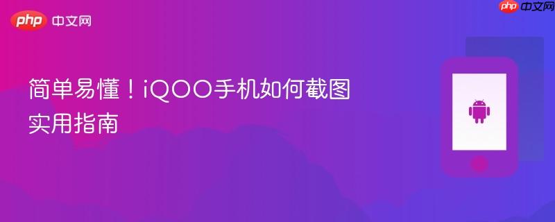 简单易懂！iqoo手机如何截图实用指南