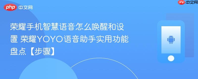 荣耀手机智慧语音怎么唤醒和设置​ 荣耀yoyo语音助手实用功能盘点【步骤】