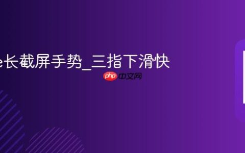 iPhone长截屏手势?三指下滑快速操作