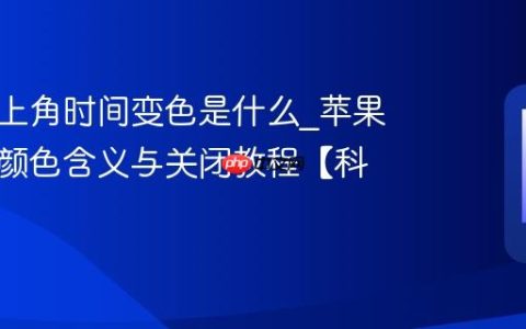苹果左上角时间变色是什么?苹果状态栏颜色含义与关闭教程【科普】