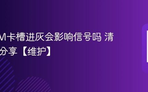 手机SIM卡槽进灰会影响信号吗 清理方法分享【维护】