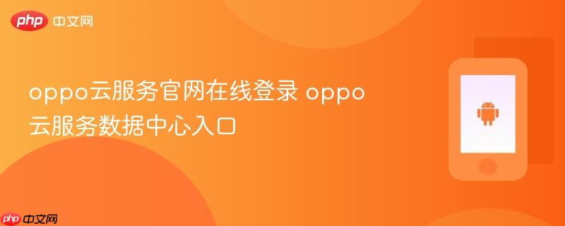 oppo云服务官网在线登录 oppo云服务数据中心入口
