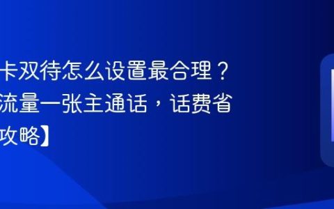 手机双卡双待怎么设置最合理？一张主流量一张主通话，话费省一半【攻略】