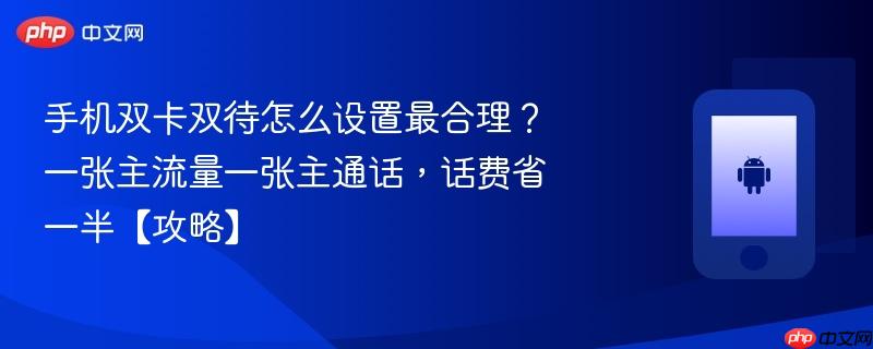 手机双卡双待怎么设置最合理？一张主流量一张主通话，话费省一半【攻略】