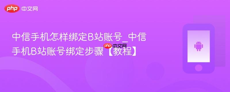 中信手机怎样绑定b站账号_中信手机b站账号绑定步骤【教程】