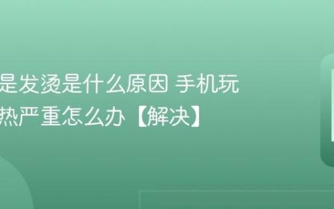 手机总是发烫是什么原因 手机玩游戏发热严重怎么办【解决】