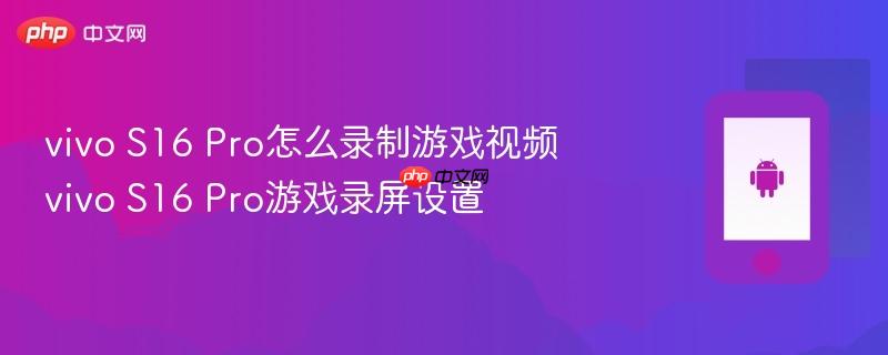 vivo s16 pro怎么录制游戏视频 vivo s16 pro游戏录屏设置