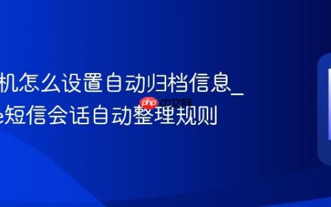 苹果手机怎么设置自动归档信息?iPhone短信会话自动整理规则