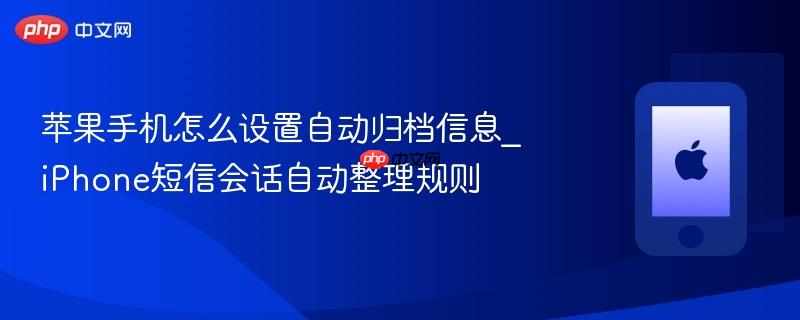 苹果手机怎么设置自动归档信息_iphone短信会话自动整理规则