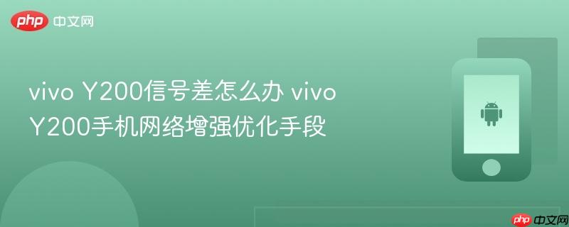 vivo y200信号差怎么办 vivo y200手机网络增强优化手段