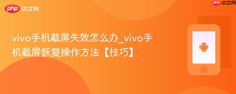 vivo手机截屏失效怎么办_vivo手机截屏恢复操作方法【技巧】