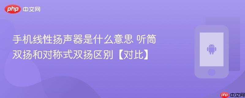 手机线性扬声器是什么意思 听筒双扬和对称式双扬区别【对比】