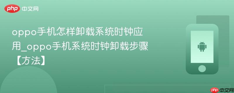 oppo手机怎样卸载系统时钟应用_oppo手机系统时钟卸载步骤【方法】