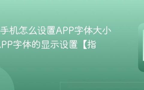 OPPO手机怎么设置APP字体大小?调整APP字体的显示设置【指南】
