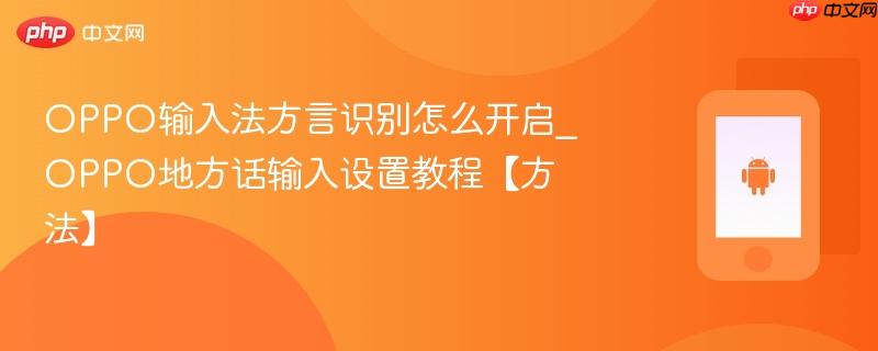 oppo输入法方言识别怎么开启_oppo地方话输入设置教程【方法】