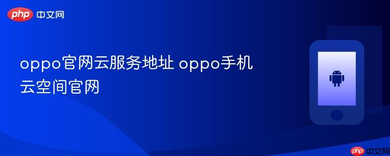oppo官网云服务地址 oppo手机云空间官网 - php中文网