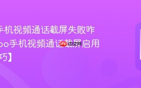 oppo手机视频通话截屏失败咋整?oppo手机视频通话截屏启用法【技巧】