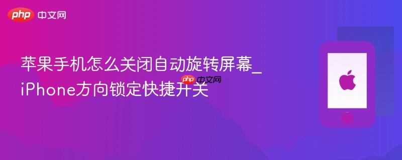 苹果手机怎么关闭自动旋转屏幕_iphone方向锁定快捷开关