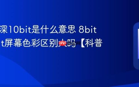 手机色深10bit是什么意思 8bit和10bit屏幕色彩区别大吗【科普】