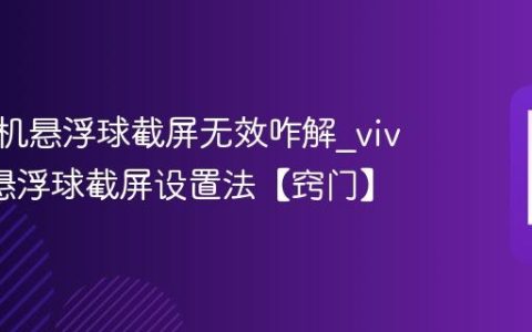vivo手机悬浮球截屏无效咋解?vivo手机悬浮球截屏设置法【窍门】