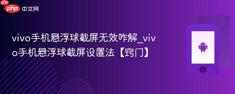 vivo手机悬浮球截屏无效咋解_vivo手机悬浮球截屏设置法【窍门】