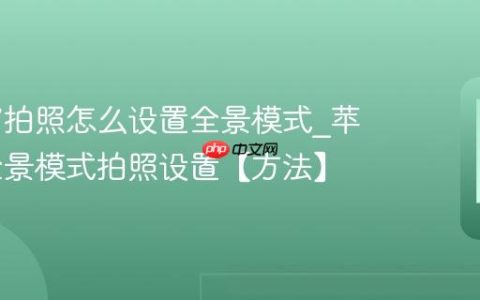 苹果17拍照怎么设置全景模式?苹果17全景模式拍照设置【方法】