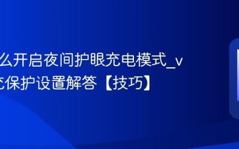 vivo怎么开启夜间护眼充电模式?vivo慢充保护设置解答【技巧】