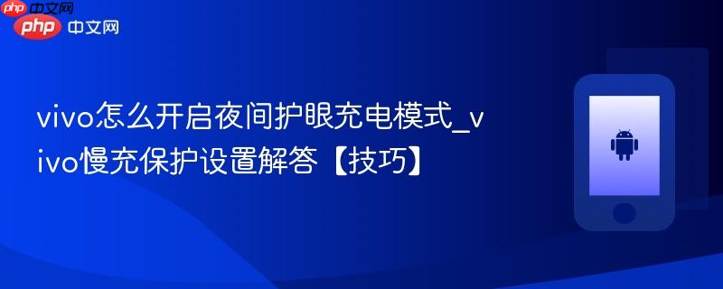 vivo怎么开启夜间护眼充电模式_vivo慢充保护设置解答【技巧】