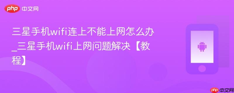 三星手机wifi连上不能上网怎么办_三星手机wifi上网问题解决【教程】