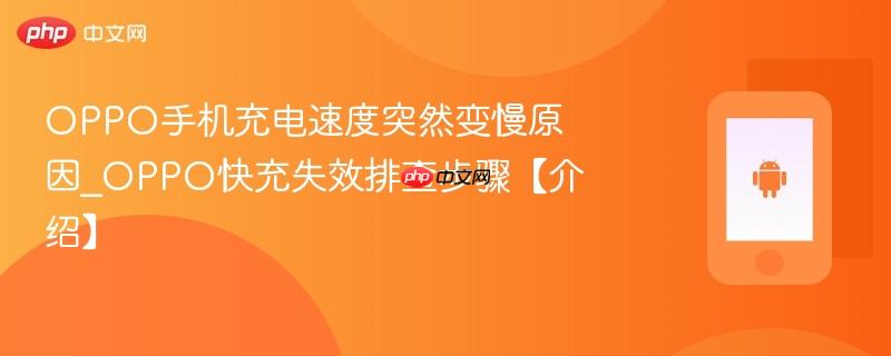 oppo手机充电速度突然变慢原因_oppo快充失效排查步骤【介绍】