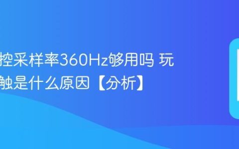 手机触控采样率360Hz够用吗 玩游戏断触是什么原因【分析】