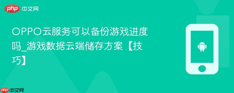 oppo云服务可以备份游戏进度吗_游戏数据云端储存方案【技巧】