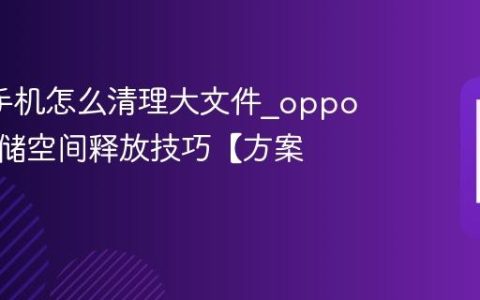 oppo手机怎么清理大文件?oppo手机存储空间释放技巧【方案】