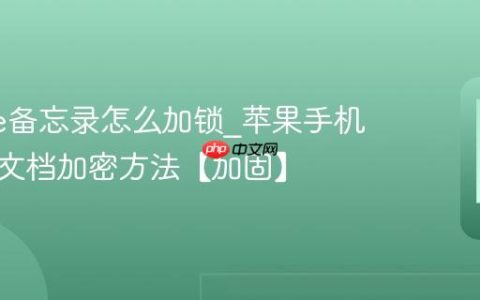 iphone备忘录怎么加锁?苹果手机备忘录文档加密方法【加固】
