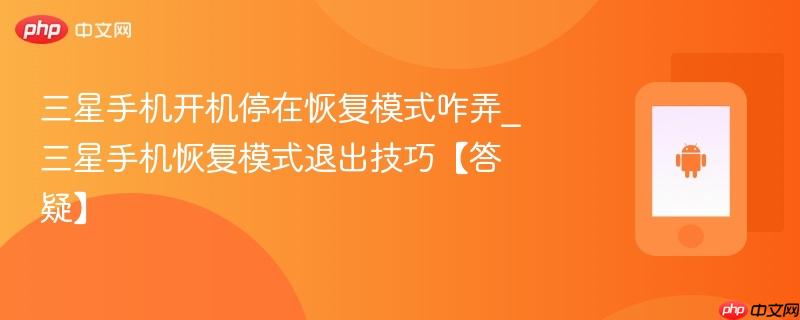 三星手机开机停在恢复模式咋弄_三星手机恢复模式退出技巧【答疑】