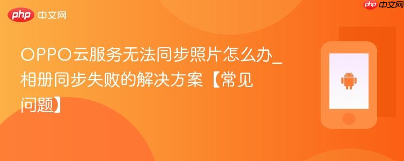 oppo云服务无法同步照片怎么办_相册同步失败的解决方案【常见问题】