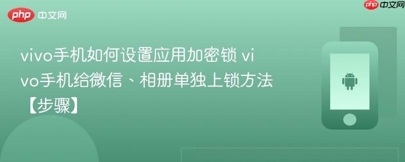 vivo手机如何设置应用加密锁​ vivo手机给微信、相册单独上锁方法【步骤】