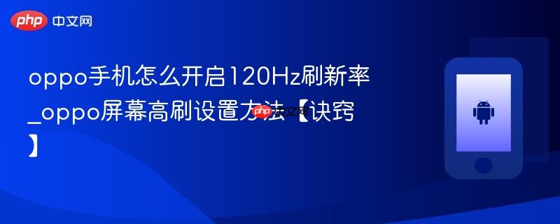 oppo手机怎么开启120hz刷新率_oppo屏幕高刷设置方法【诀窍】