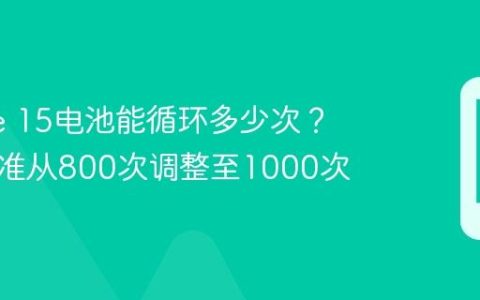 iPhone 15电池能循环多少次？官方标准从800次调整至1000次