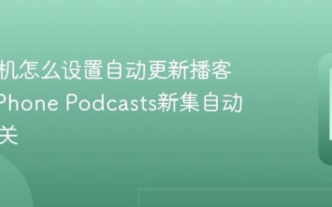 苹果手机怎么设置自动更新播客订阅?iPhone Podcasts新集自动下载开关